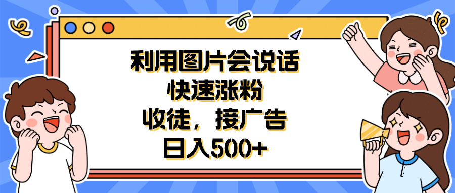 利用会说话的图片快速涨粉，收徒，接广告日入500+-菡洋资源网