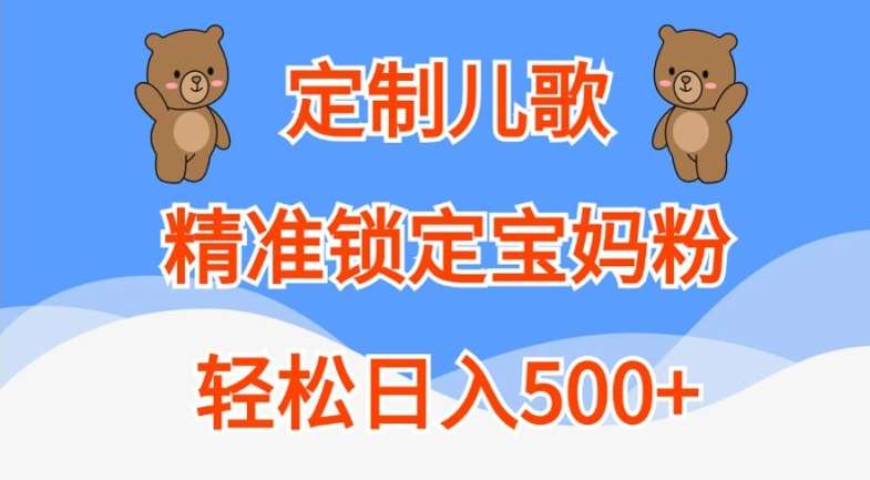 定制儿歌，精准锁定宝妈粉，轻松日入500+【揭秘】-菡洋资源网