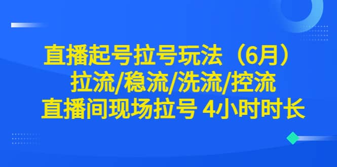 直播起号拉号玩法（6月）拉流/稳流/洗流/控流 直播间现场拉号 4小时时长-菡洋资源网