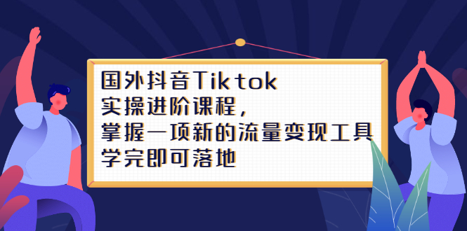 Tiktok实操进阶课程，掌握一项新的流量变现工具，学完即可落地-菡洋资源网