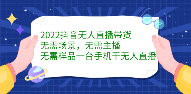 2022抖音无人直播带货，无需场景，无需主播，无需样品一台手机干无人直播-菡洋资源网