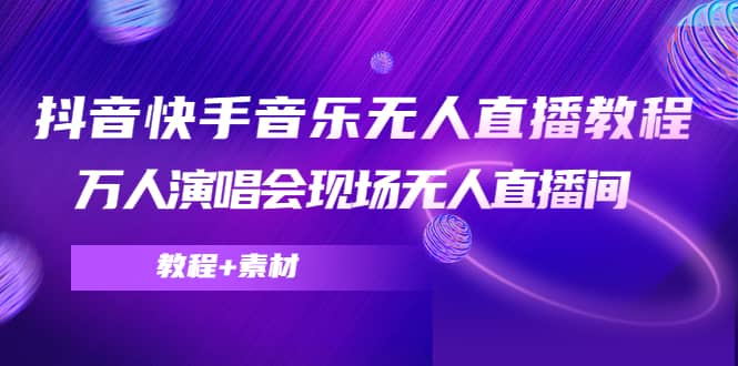 抖音快手音乐无人直播教程，万人演唱会现场无人直播间（教程+素材）-菡洋资源网