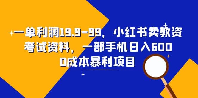 一单利润19.9-99，小红书卖教资考试资料，一部手机日入600（教程+资料）-菡洋资源网