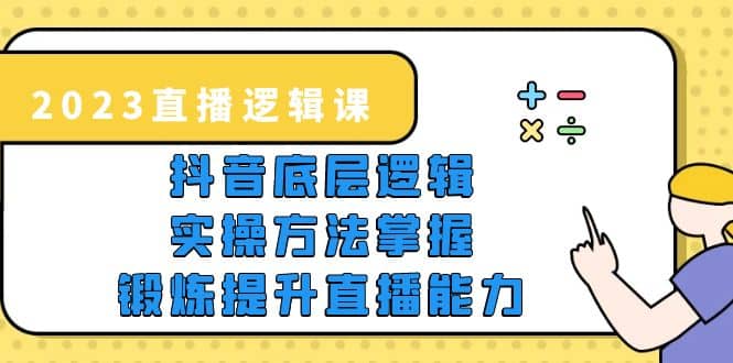 2023直播·逻辑课，抖音底层逻辑+实操方法掌握，锻炼提升直播能力-菡洋资源网