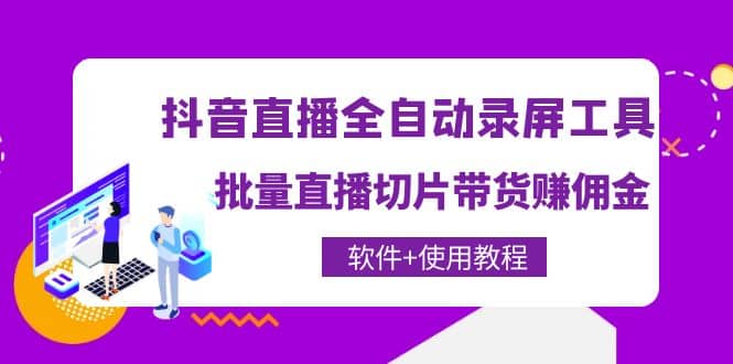 抖音直播全自动录屏工具，批量直播切片带货（软件+使用教程）-菡洋资源网