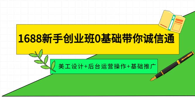 1688新手创业班0基础带你诚信通：美工设计+后台运营操作+基础推广-菡洋资源网