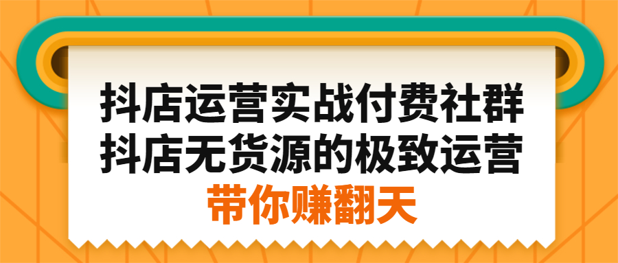 抖店运营实战付费社群，抖店无货源的极致运营带你赚翻天-菡洋资源网
