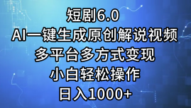 一键生成原创解说视频I，短剧6.0 AI，小白轻松操作，日入1000+，多平台多方式变现-菡洋资源网