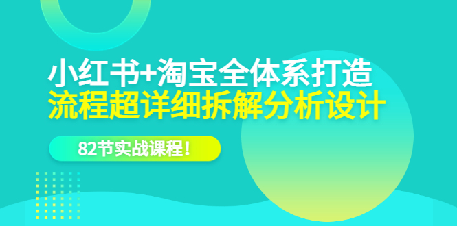 小红书+淘宝·全体系打造，流程超详细拆解分析设计，82节实战课程-菡洋资源网