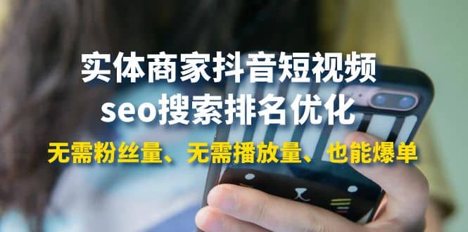 实体商家抖音短视频seo搜索排名优化：无需粉丝量、无需播放量、也能爆单-菡洋资源网