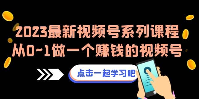 2023最新视频号系列课程，从0~1做一个赚钱的视频号（8节视频课）-菡洋资源网