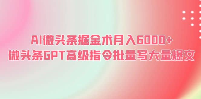 AI微头条掘金术月入6000+ 微头条GPT高级指令批量写大量爆文-菡洋资源网