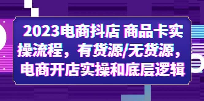 2023电商抖店 商品卡实操流程，有货源/无货源，电商开店实操和底层逻辑-菡洋资源网