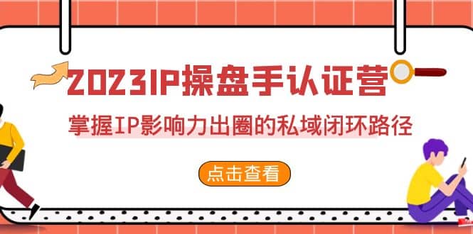 2023·IP操盘手·认证营·第2期，掌握IP影响力出圈的私域闭环路径（35节）-菡洋资源网
