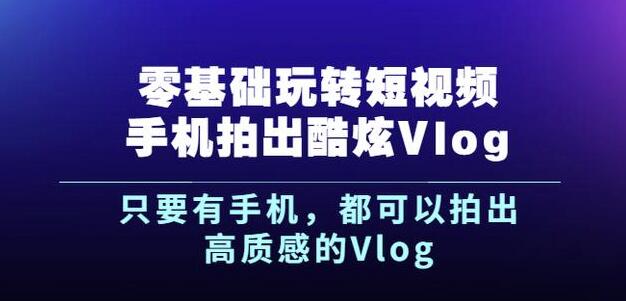 杨精坤零基础玩转短视频手机拍出酷炫Vlog，只要有手机就可以拍出高质感的Vlog-菡洋资源网