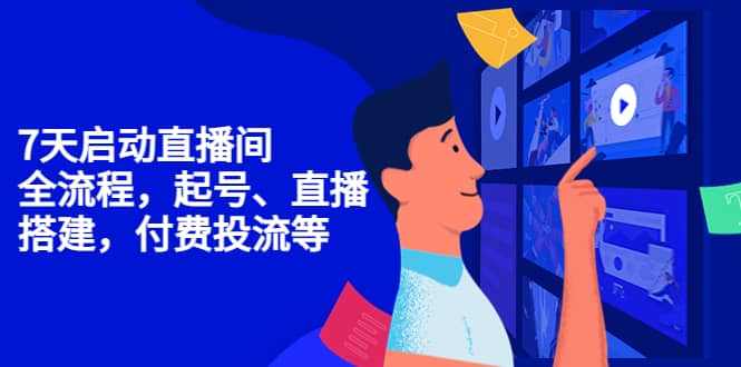 7天启动直播间，全流程起号、直播搭建，付费投流等-菡洋资源网