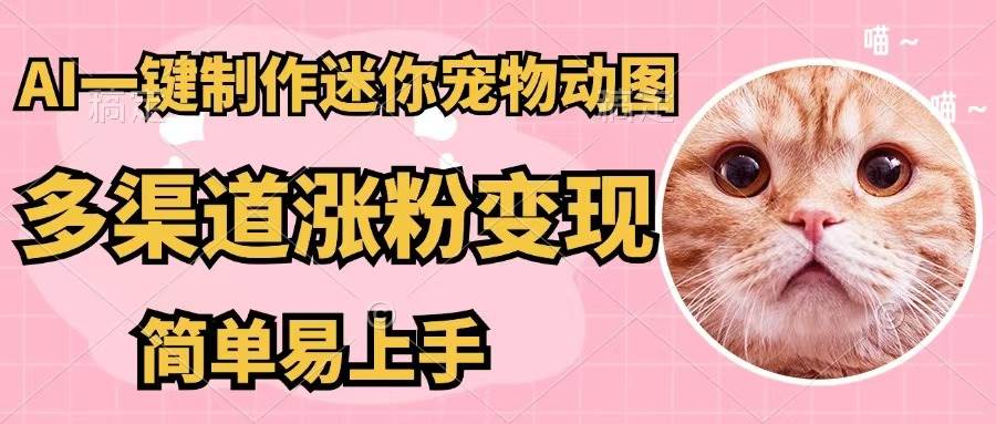 AI一键制作迷你宠物图，五分钟一个成品，多渠道变现，简单易上手-菡洋资源网