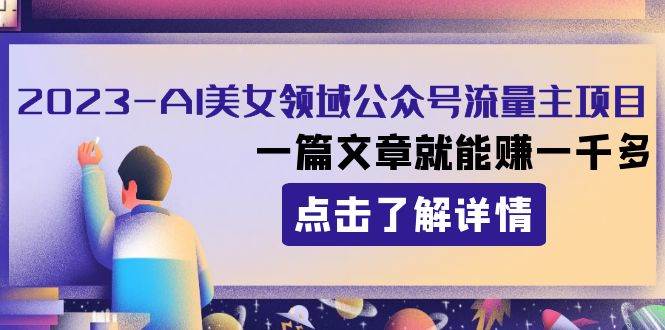 （8130期）2023AI美女领域公众号流量主项目：一篇文章就能赚一千多-菡洋资源网