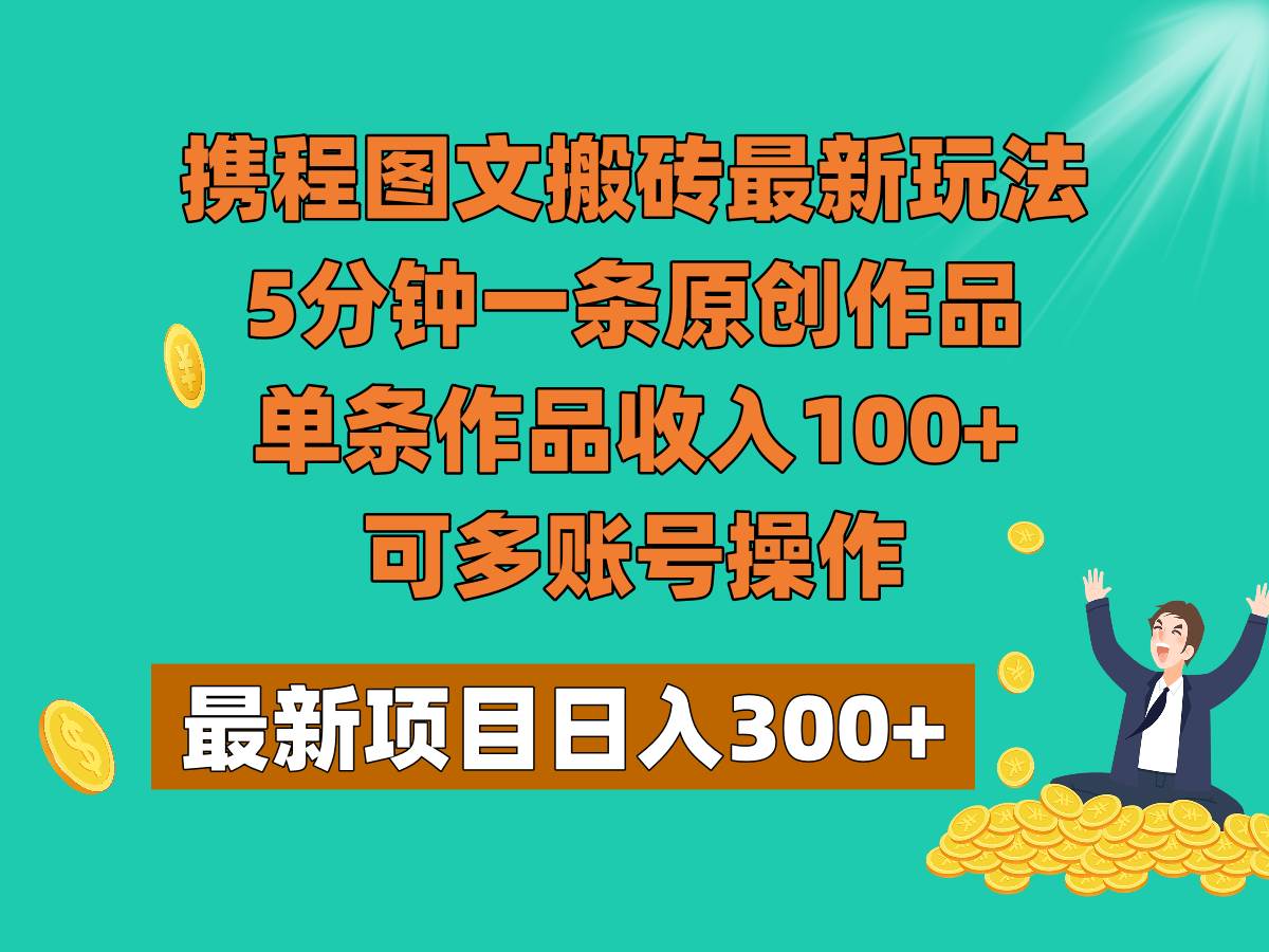 携程图文搬砖最新玩法，5分钟一条原创作品，单条作品收入100+，可多账号操作-菡洋资源网