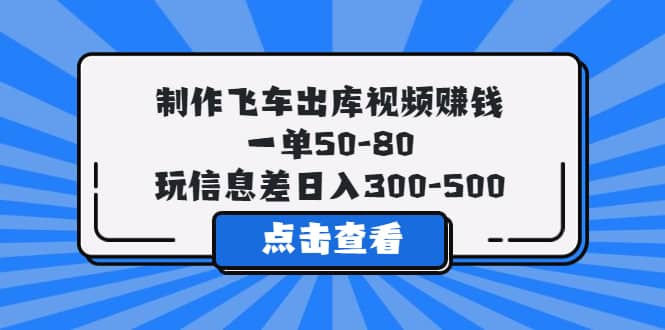 制作飞车出库视频赚钱，一单50-80，玩信息差日入300-500-菡洋资源网