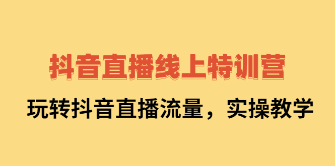 抖音直播线上特训营：玩转抖音直播流量，实操教学-菡洋资源网