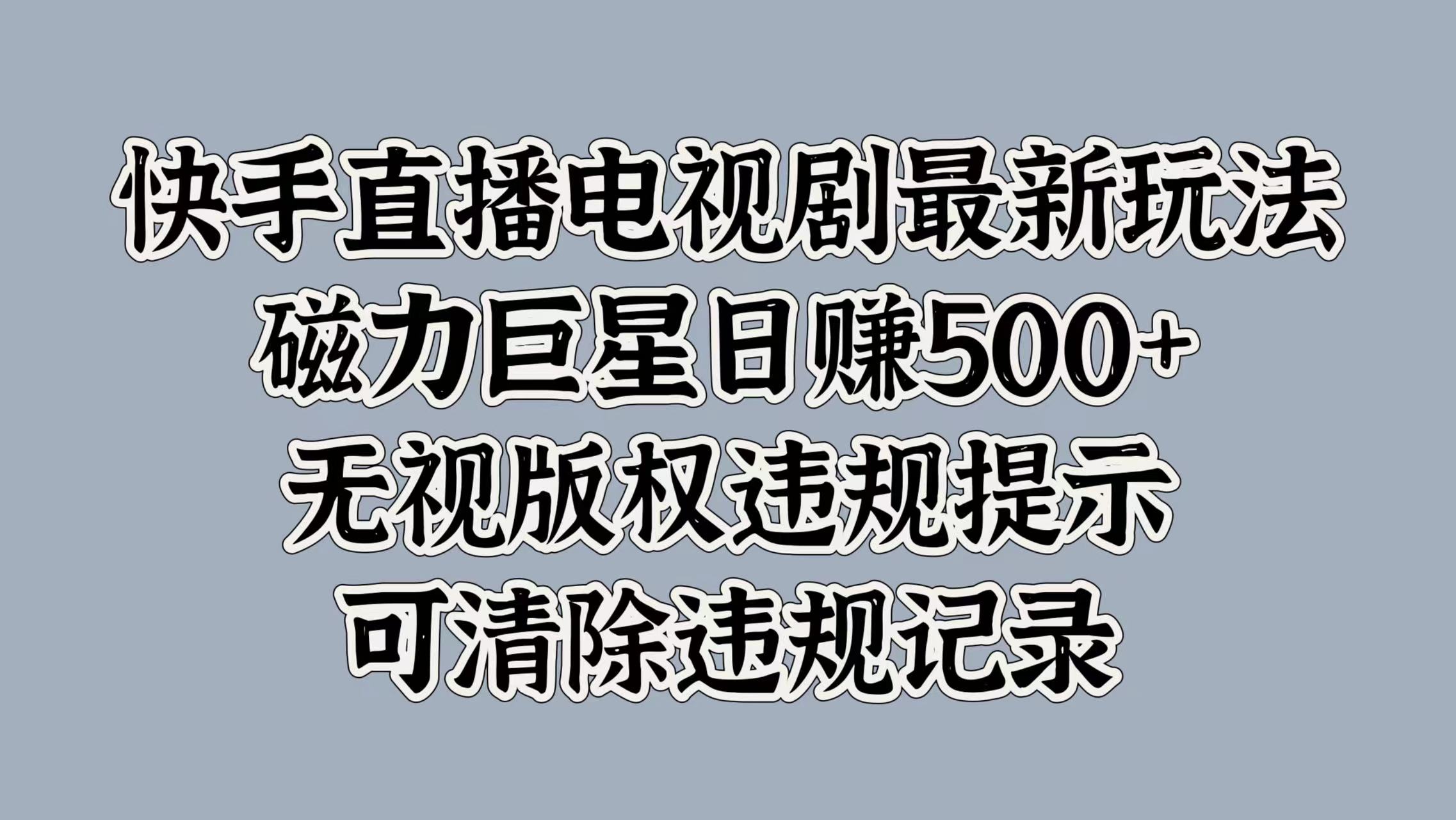 快手直播电视剧最新玩法，磁力巨星日赚500+，无视版权违规提示，可清除违规记录-菡洋资源网