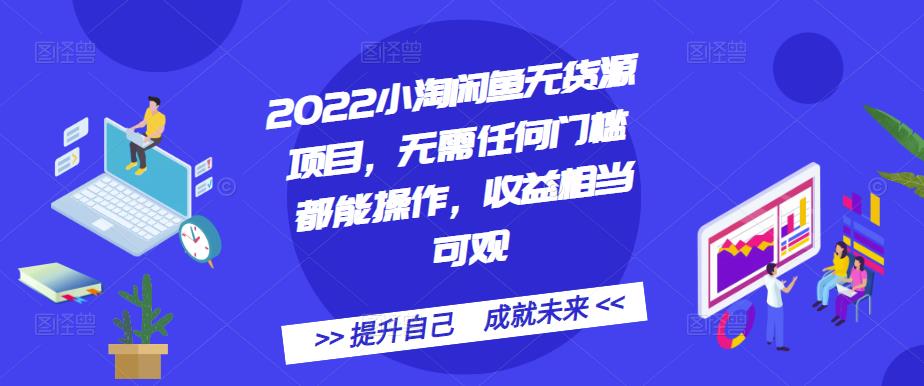 2022小淘闲鱼无货源项目，无需任何门槛都能操作，收益相当可观-菡洋资源网