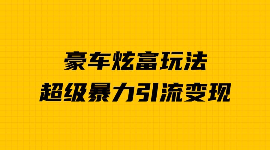 豪车炫富独家玩法，暴力引流多重变现，手把手教学-菡洋资源网