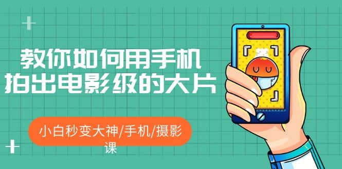 教你如何用手机拍出电影级的大片，小白秒变大神/手机/摄影课-菡洋资源网