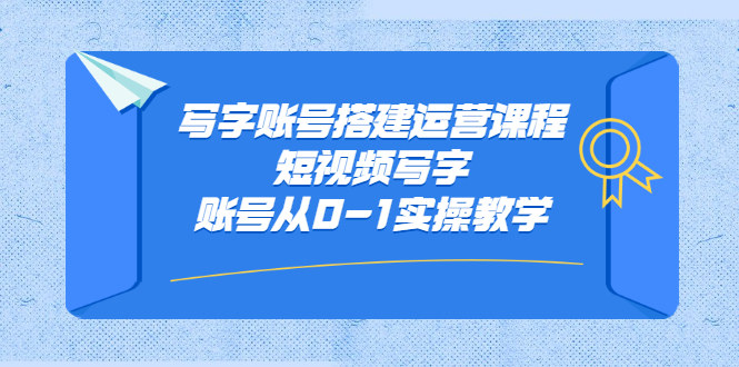 写字账号搭建运营课程，短视频写字账号从0-1实操教学-菡洋资源网