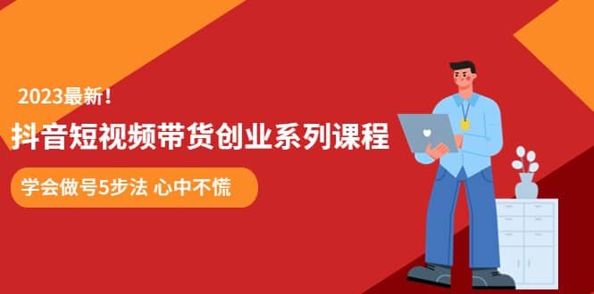 某培训售价980的抖音短视频带货创业系列课程 学会做号5步法 心中不慌-菡洋资源网