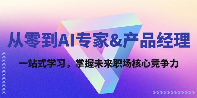 （12426期）从零到AI专家&产品经理：一站式学习，掌握未来职场核心竞争力-菡洋资源网