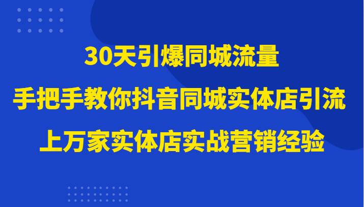 30天引爆同城流量，上万家实体店实战营销经验大佬手把手教你抖音同城实体店引流-菡洋资源网