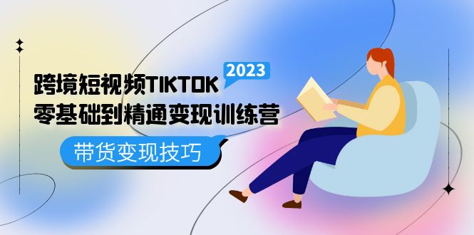 跨境·短视频TIKTOK零基础到精通变现训练营 短视频·独立站·带货变现技巧-菡洋资源网