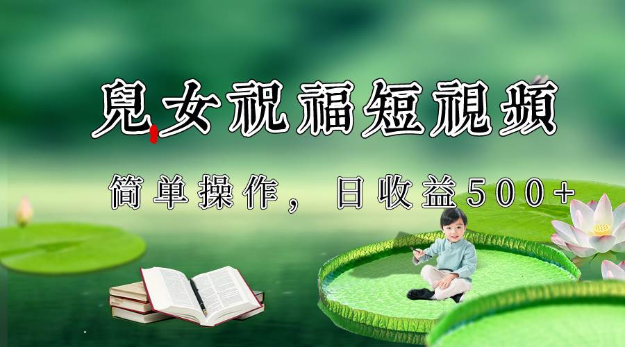 制作儿女祝福原创短视频，视频号分成计划日收益500+-菡洋资源网