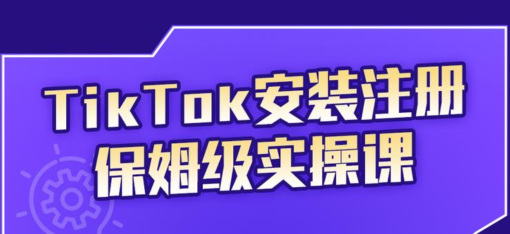 TikTok安装注册保姆级实操课，tiktok账号注册0失败，提高你的账号运营段位-菡洋资源网