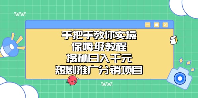 手把手教你实操！保姆级教程揭秘日入千元的短剧推广分销项目-菡洋资源网