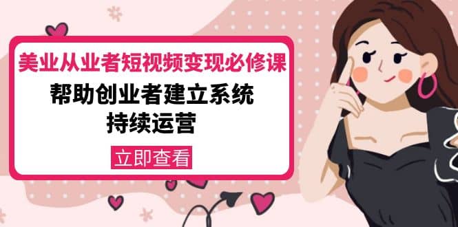美业从业者短视频变现必修课：帮助创业者建立系统持续运营-价值3990元-菡洋资源网