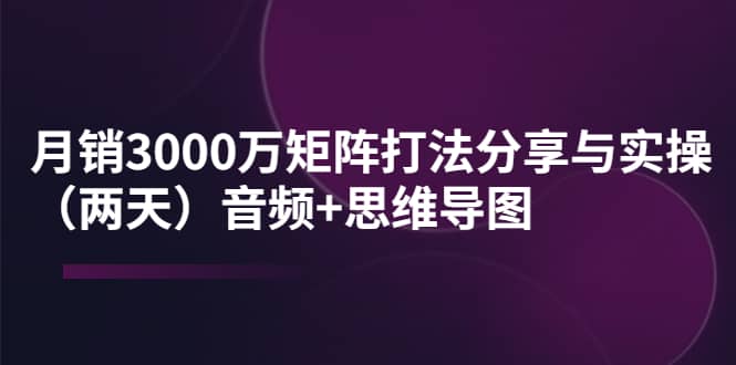 某线下培训:月销3000万矩阵打法分享与实操(两天)音频+思维导图-菡洋资源网