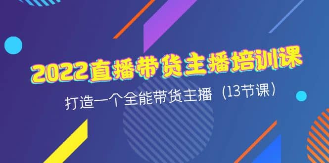2022直播带货主播培训课，打造一个全能带货主播（13节课）-菡洋资源网