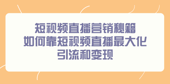 短视频直播营销秘籍，如何靠短视频直播最大化引流和变现-菡洋资源网