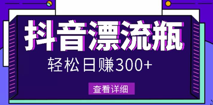 最新抖音漂流瓶发作品项目，日入300-500元没问题【自带流量热度】-菡洋资源网