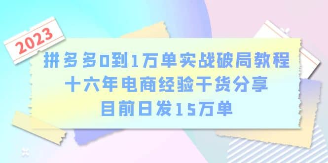 拼多多0到1万单实战破局教程,十六年电商经验干货分享,目前日发15万单-菡洋资源网