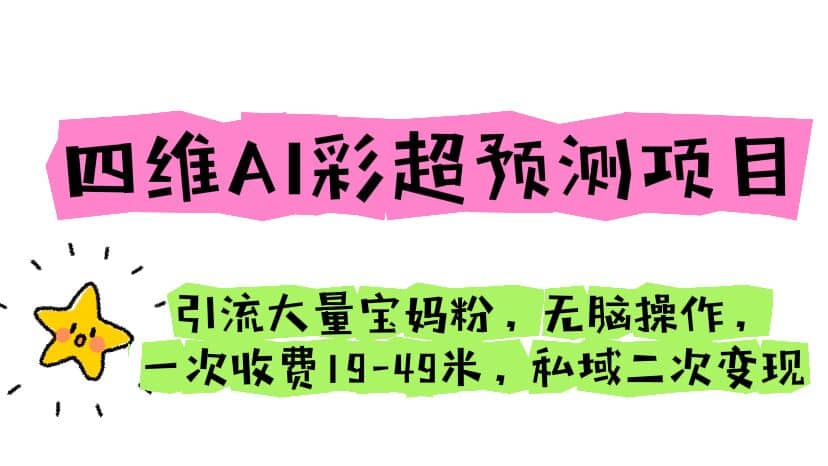 四维AI彩超预测项目 引流大量宝妈粉 无脑操作 一次收费19-49 私域二次变现-菡洋资源网