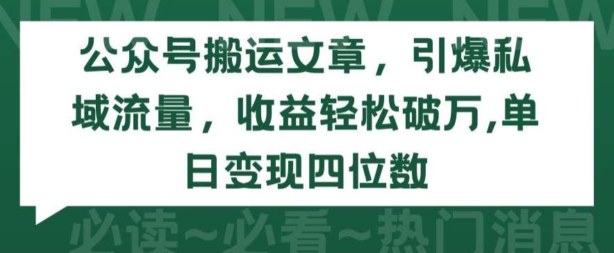 公众号搬运文章，引爆私域流量，收益轻松破万，单日变现四位数【揭秘】-菡洋资源网