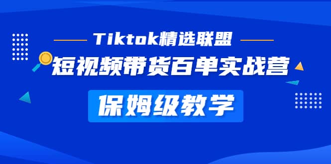 Tiktok精选联盟·短视频带货百单实战营 保姆级教学 快速成为Tiktok带货达人-菡洋资源网