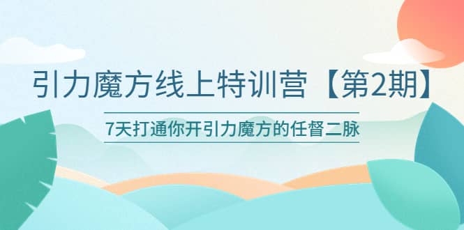 引力魔方线上特训营【第二期】五月新课，7天打通你开引力魔方的任督二脉-菡洋资源网