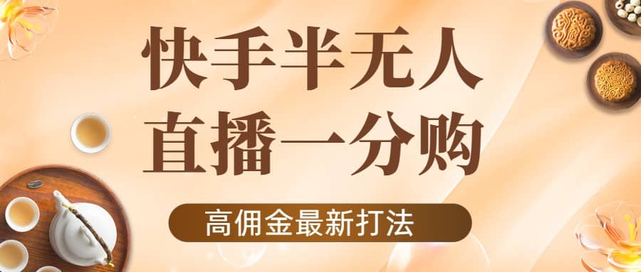 外面收费1980的快手半无人一分购项目，不露脸的最新电商打法-菡洋资源网