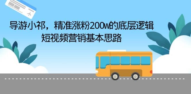 导游小祁，精准涨粉200w的底层逻辑，短视频营销基本思路-菡洋资源网