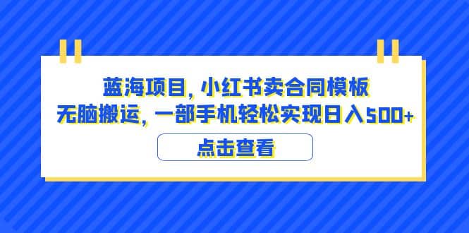 蓝海项目 小红书卖合同模板 无脑搬运 一部手机日入500+（教程+4000份模板）-菡洋资源网